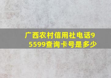 广西农村信用社电话95599查询卡号是多少