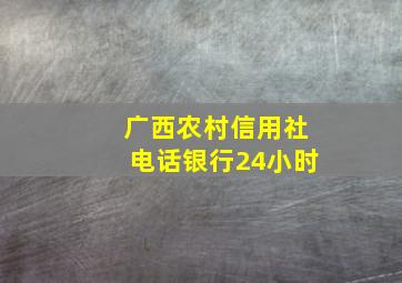 广西农村信用社电话银行24小时