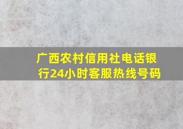 广西农村信用社电话银行24小时客服热线号码