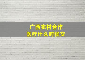 广西农村合作医疗什么时候交