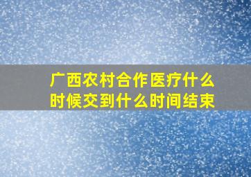 广西农村合作医疗什么时候交到什么时间结束