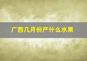 广西几月份产什么水果