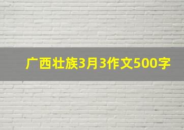 广西壮族3月3作文500字