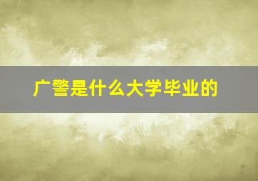 广警是什么大学毕业的