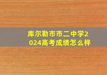 库尔勒市市二中学2024高考成绩怎么样