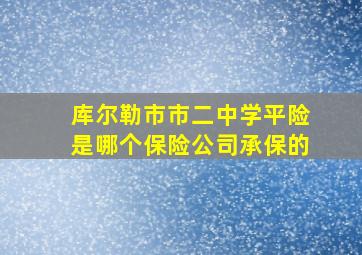 库尔勒市市二中学平险是哪个保险公司承保的