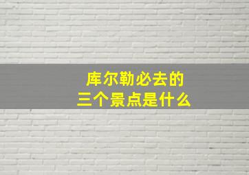 库尔勒必去的三个景点是什么