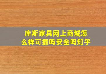 库斯家具网上商城怎么样可靠吗安全吗知乎