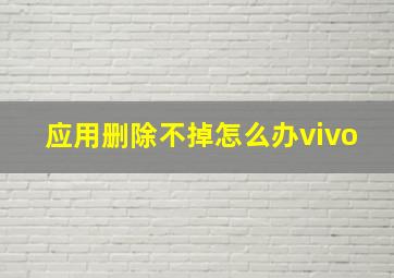 应用删除不掉怎么办vivo