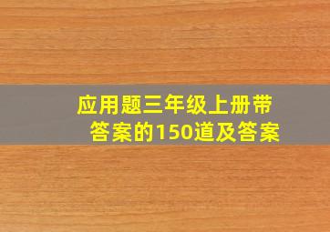 应用题三年级上册带答案的150道及答案