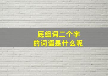 底组词二个字的词语是什么呢