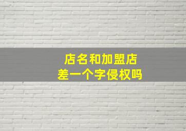 店名和加盟店差一个字侵权吗