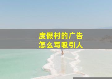 度假村的广告怎么写吸引人