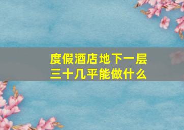 度假酒店地下一层三十几平能做什么