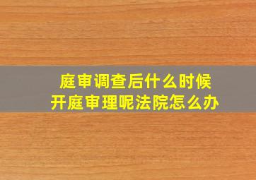 庭审调查后什么时候开庭审理呢法院怎么办