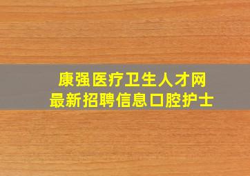 康强医疗卫生人才网最新招聘信息口腔护士