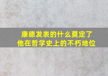 康德发表的什么奠定了他在哲学史上的不朽地位