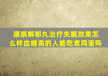 康祺解郁丸治疗失眠效果怎么样血糖高的人能吃煮鸡蛋吗