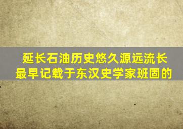 延长石油历史悠久源远流长最早记载于东汉史学家班固的