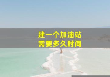 建一个加油站需要多久时间