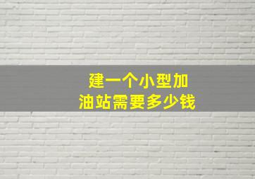 建一个小型加油站需要多少钱