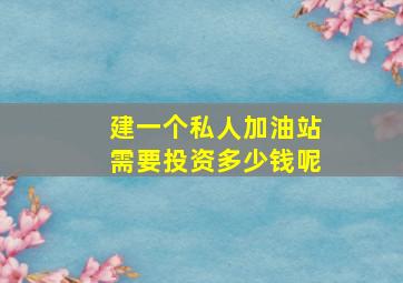 建一个私人加油站需要投资多少钱呢