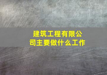 建筑工程有限公司主要做什么工作