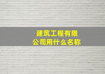 建筑工程有限公司用什么名称