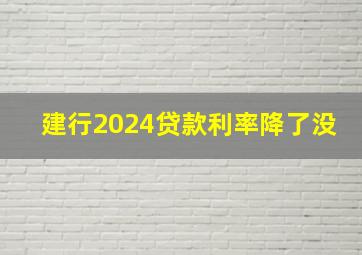 建行2024贷款利率降了没