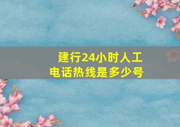 建行24小时人工电话热线是多少号