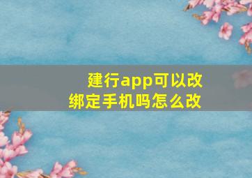 建行app可以改绑定手机吗怎么改