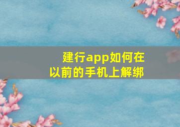 建行app如何在以前的手机上解绑