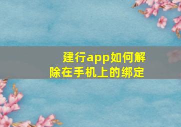 建行app如何解除在手机上的绑定