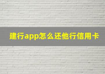 建行app怎么还他行信用卡