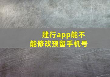 建行app能不能修改预留手机号