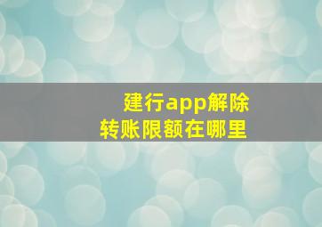 建行app解除转账限额在哪里