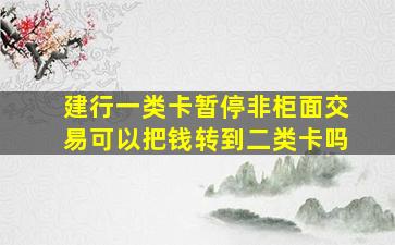 建行一类卡暂停非柜面交易可以把钱转到二类卡吗