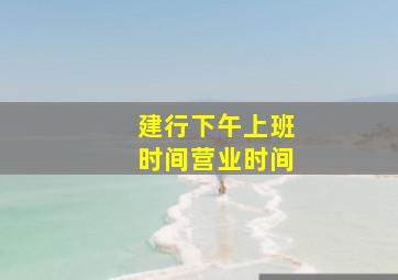 建行下午上班时间营业时间