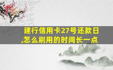 建行信用卡27号还款日,怎么刷用的时间长一点