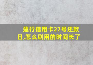 建行信用卡27号还款日,怎么刷用的时间长了