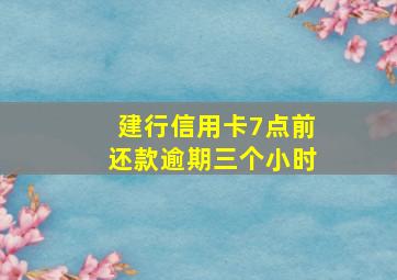 建行信用卡7点前还款逾期三个小时