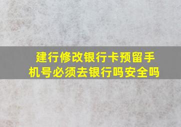 建行修改银行卡预留手机号必须去银行吗安全吗