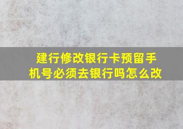 建行修改银行卡预留手机号必须去银行吗怎么改