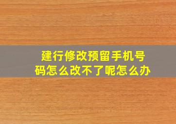 建行修改预留手机号码怎么改不了呢怎么办