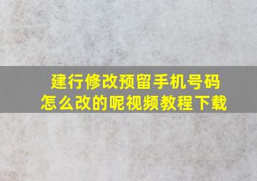 建行修改预留手机号码怎么改的呢视频教程下载