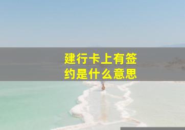 建行卡上有签约是什么意思