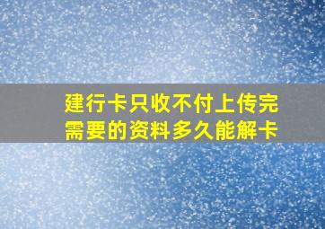 建行卡只收不付上传完需要的资料多久能解卡