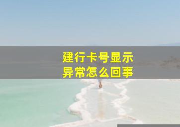 建行卡号显示异常怎么回事