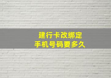 建行卡改绑定手机号码要多久