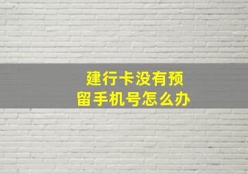 建行卡没有预留手机号怎么办